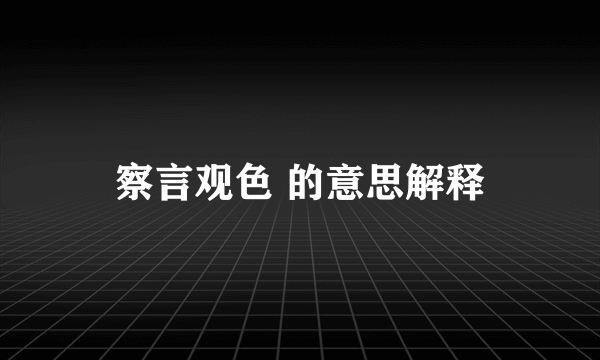 察言观色 的意思解释