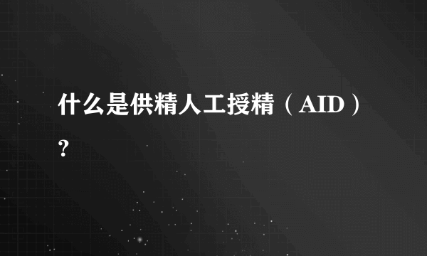 什么是供精人工授精（AID）？