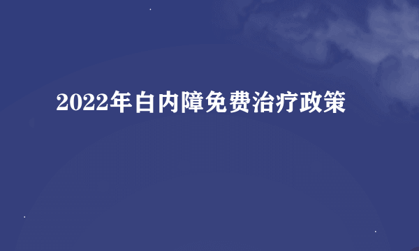 2022年白内障免费治疗政策