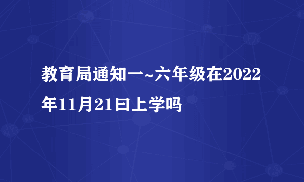 教育局通知一~六年级在2022年11月21曰上学吗