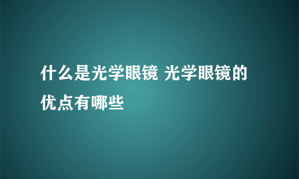 什么是光学眼镜 光学眼镜的优点有哪些