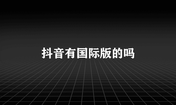 抖音有国际版的吗