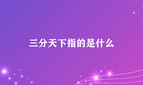 三分天下指的是什么