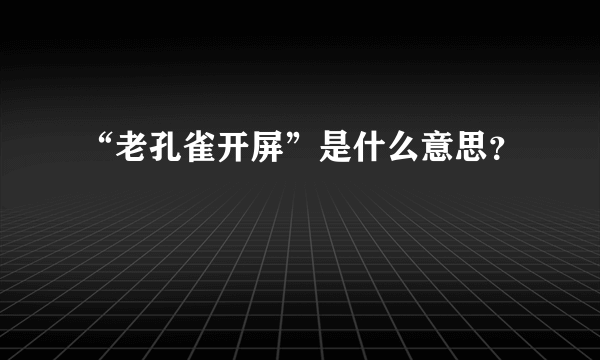 “老孔雀开屏”是什么意思？