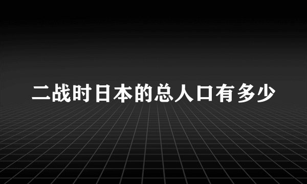 二战时日本的总人口有多少