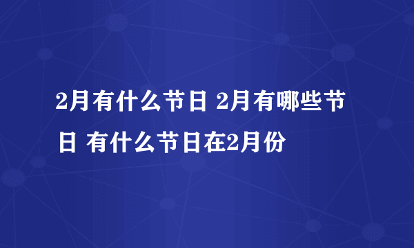 2月有什么节日 2月有哪些节日 有什么节日在2月份