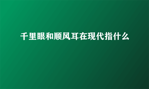 千里眼和顺风耳在现代指什么