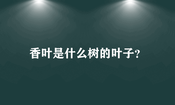 香叶是什么树的叶子？