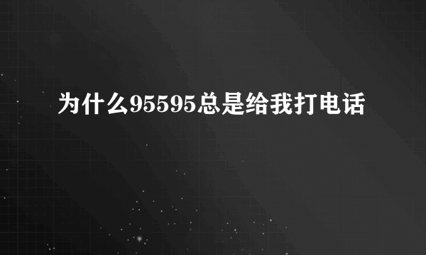 为什么95595总是给我打电话