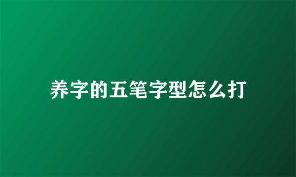 养字的五笔字型怎么打