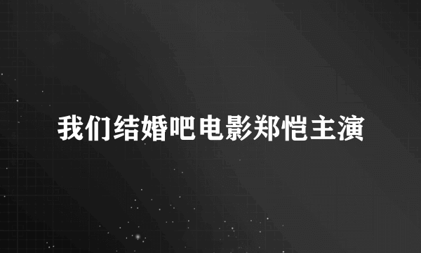 我们结婚吧电影郑恺主演