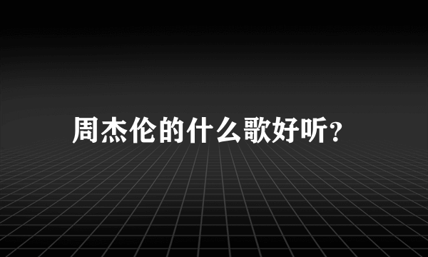 周杰伦的什么歌好听？