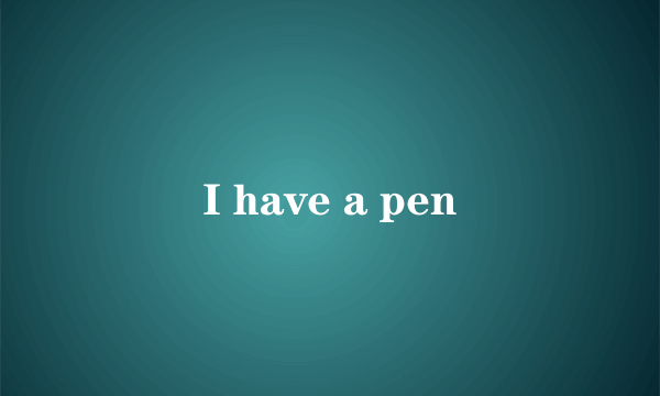 I have a pen