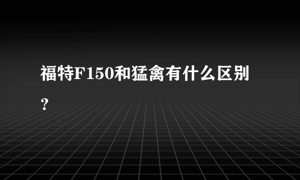 福特F150和猛禽有什么区别？