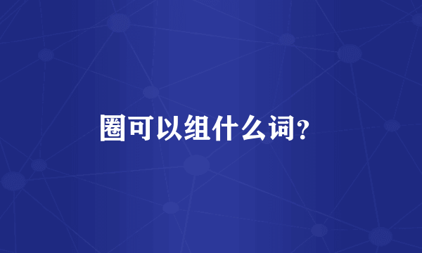 圈可以组什么词？