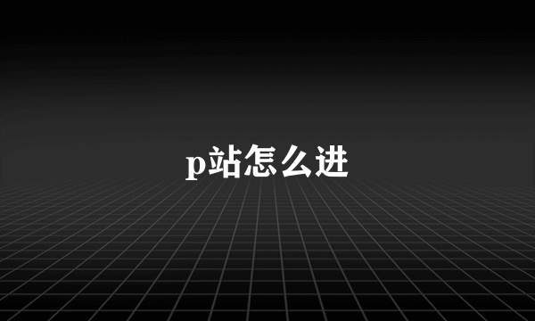 p站怎么进