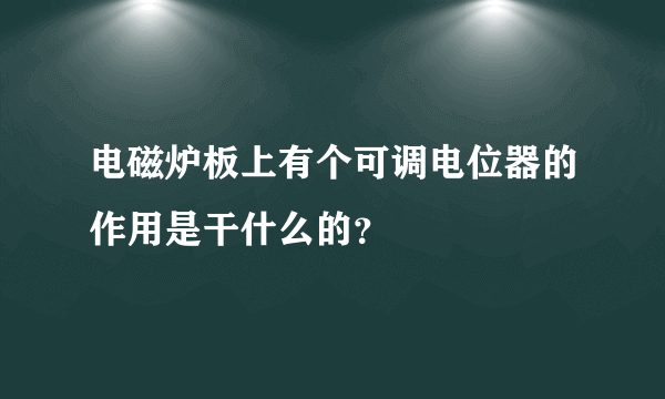 电磁炉板上有个可调电位器的作用是干什么的？