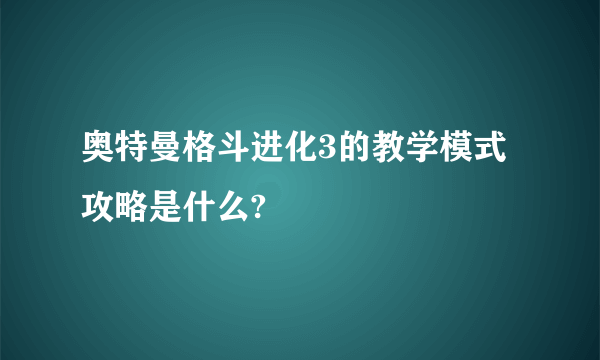 奥特曼格斗进化3的教学模式攻略是什么?