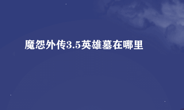 魔怨外传3.5英雄墓在哪里