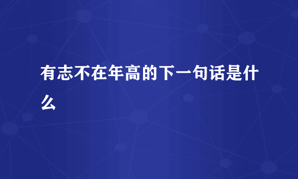 有志不在年高的下一句话是什么