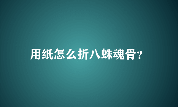 用纸怎么折八蛛魂骨？