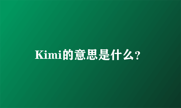 Kimi的意思是什么？