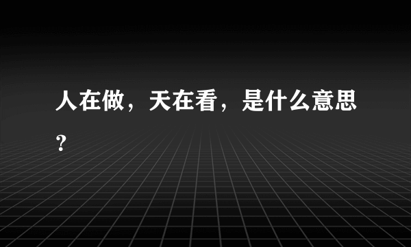 人在做，天在看，是什么意思？