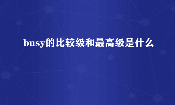 busy的比较级和最高级是什么