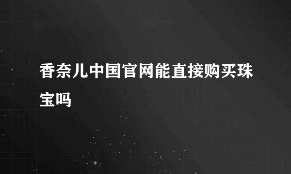 香奈儿中国官网能直接购买珠宝吗