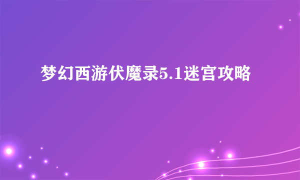 梦幻西游伏魔录5.1迷宫攻略