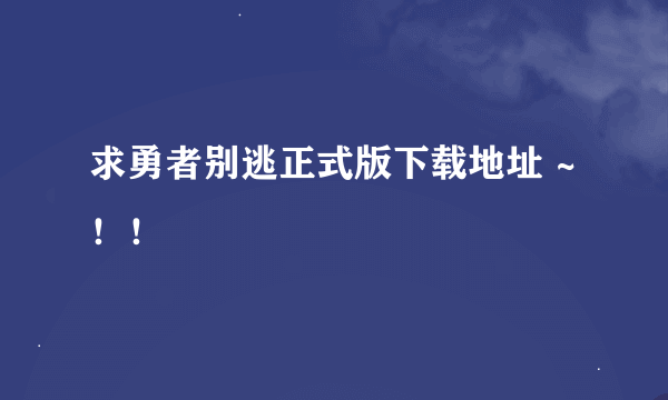 求勇者别逃正式版下载地址 ~！！