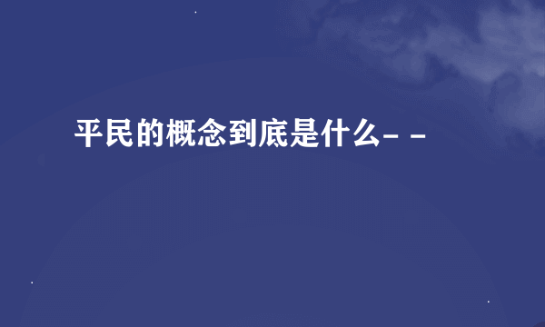 平民的概念到底是什么- -