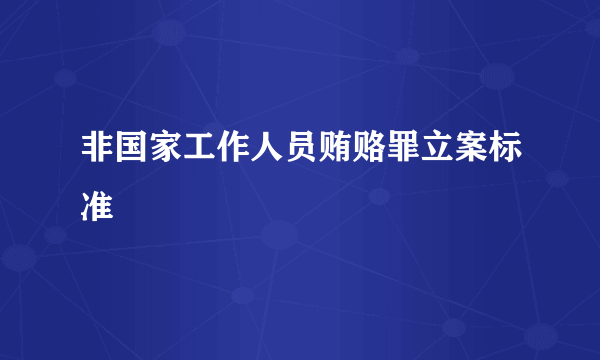 非国家工作人员贿赂罪立案标准