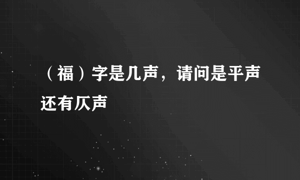 （福）字是几声，请问是平声还有仄声