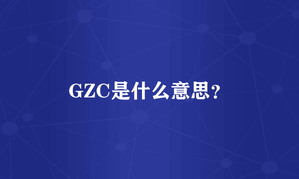 GZC是什么意思？