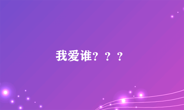 我爱谁？？？