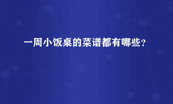 一周小饭桌的菜谱都有哪些？