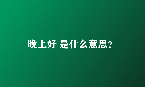 晚上好 是什么意思？