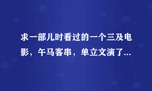 求一部儿时看过的一个三及电影，午马客串，单立文演了一个杀手，单立文和女一号有两个zuo ai 情节？枪战片