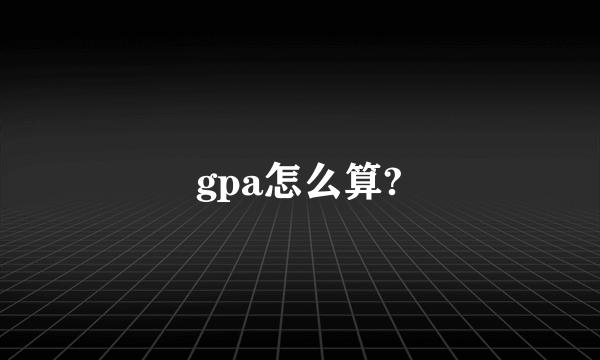 gpa怎么算?