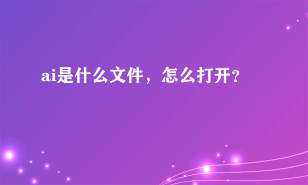 ai是什么文件，怎么打开？