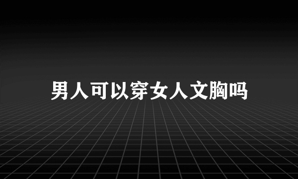 男人可以穿女人文胸吗