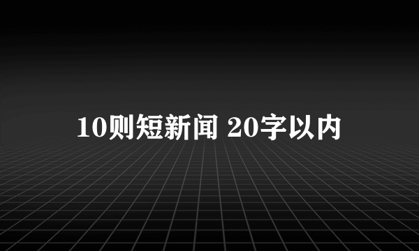 10则短新闻 20字以内