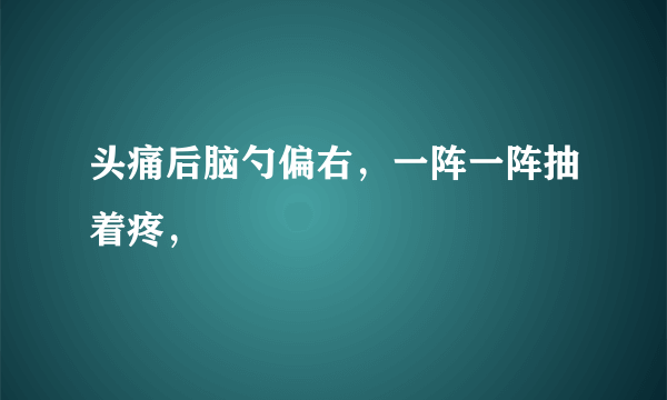 头痛后脑勺偏右，一阵一阵抽着疼，