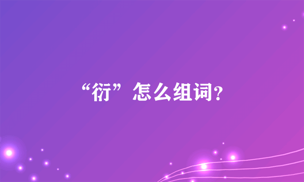 “衍”怎么组词？