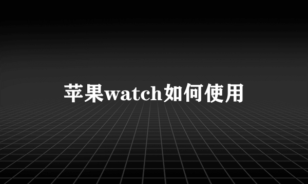 苹果watch如何使用