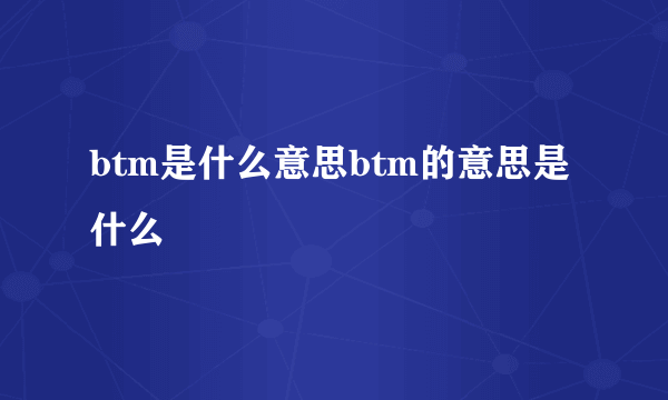 btm是什么意思btm的意思是什么