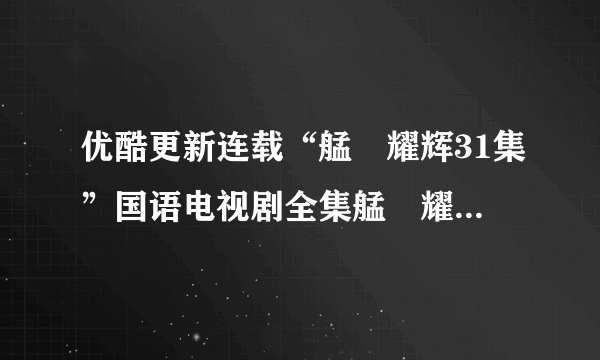 优酷更新连载“艋舺耀辉31集”国语电视剧全集艋舺耀辉全集粤语版观看迅雷下载