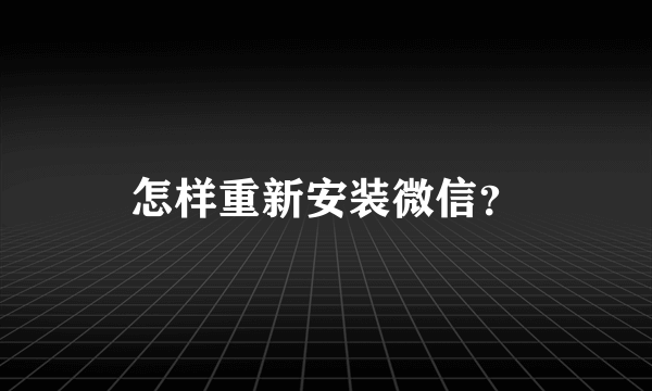 怎样重新安装微信？