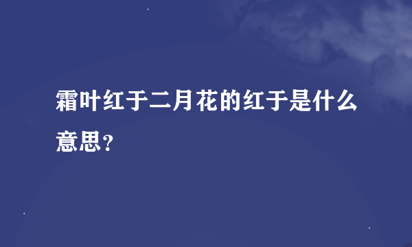 霜叶红于二月花的红于是什么意思？